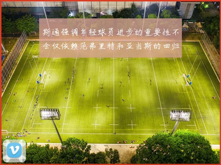 斯通强调年轻球员进步的重要性不会仅依赖范弗里特和亚当斯的回归