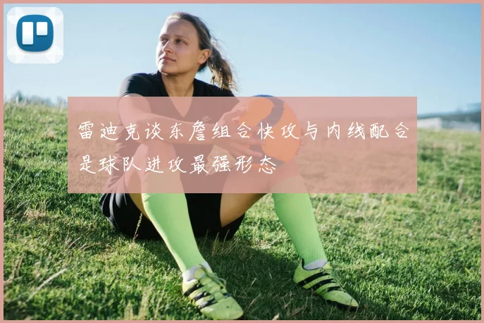 雷迪克谈东詹组合快攻与内线配合是球队进攻最强形态