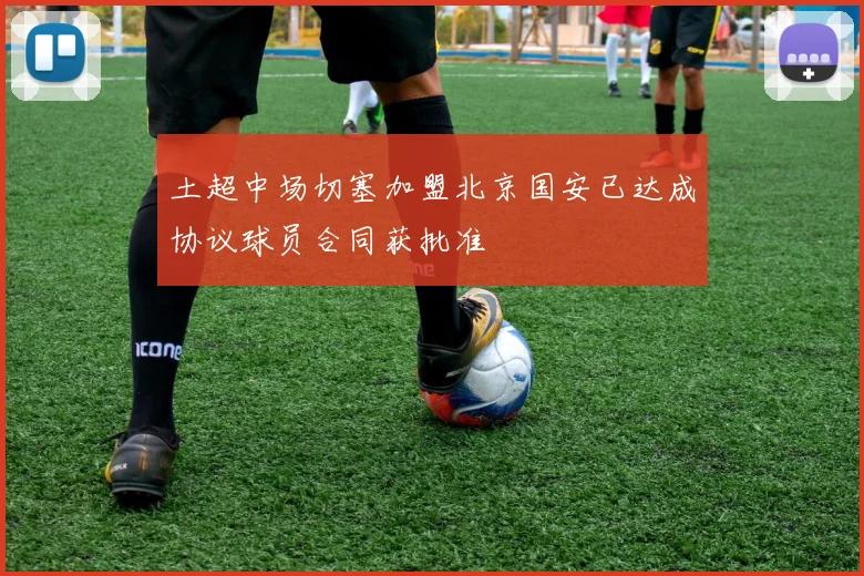 土超中场切塞加盟北京国安已达成协议球员合同获批准