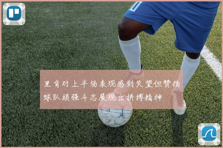 里肯对上半场表现感到失望但赞扬球队顽强斗志展现出拼搏精神