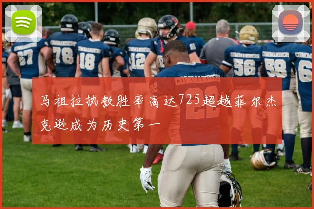 马祖拉执教胜率高达725超越菲尔杰克逊成为历史第一