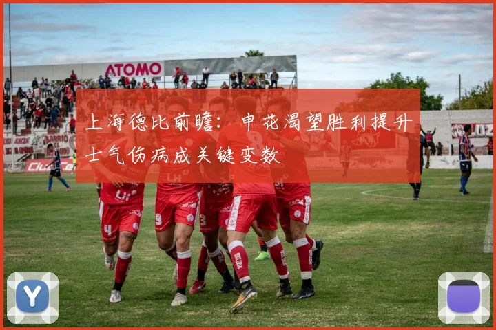上海德比前瞻：申花渴望胜利提升士气伤病成关键变数