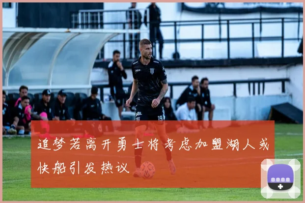追梦若离开勇士将考虑加盟湖人或快船引发热议
